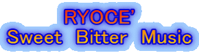 �@�@�@�@RYOCE' Sweet�@Bitter�@Music